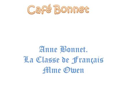 Café Bonnet Anne Bonnet. La Classe de Français Mme Owen.
