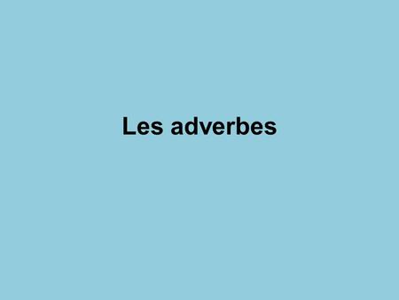 Les adverbes. modify a verb. They often describe how, when or where an action takes place. ex. Most adverbs in French end with –ment. (ly)
