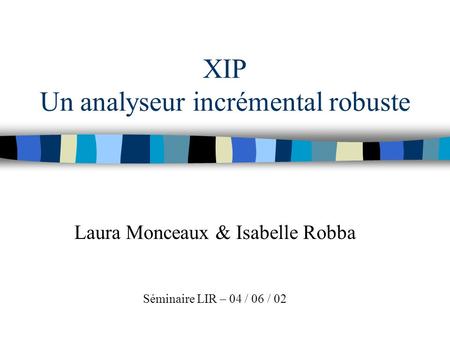 XIP Un analyseur incrémental robuste Laura Monceaux & Isabelle Robba Séminaire LIR – 04 / 06 / 02.
