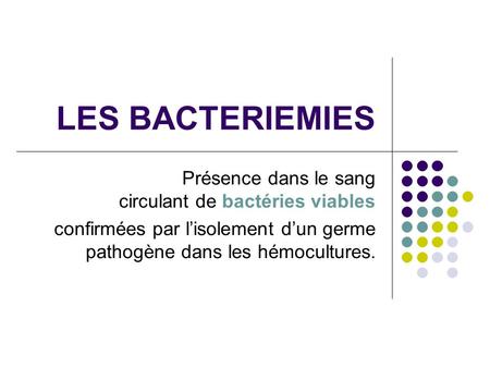 LES BACTERIEMIES Présence dans le sang circulant de bactéries viables