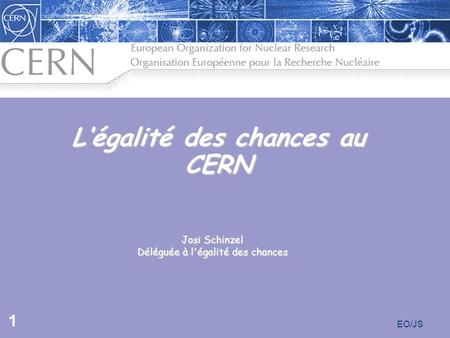 EO/JS 1 Josi Schinzel Déléguée à l'égalité des chances L‘égalité des chances au CERN.