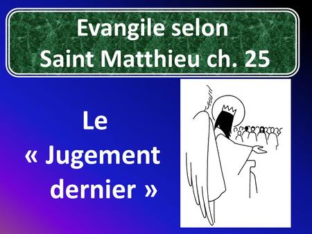 Oh Jé Evangile selon Saint Matthieu ch. 25 Le « Jugement dernier »