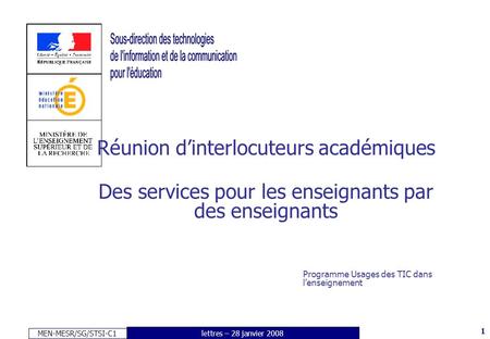 MEN-MESR/SG/STSI-C1 1 lettres – 28 janvier 2008 Réunion d’interlocuteurs académiques Des services pour les enseignants par des enseignants Programme Usages.