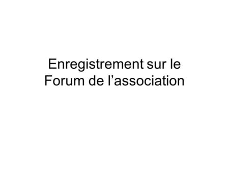Enregistrement sur le Forum de l’association. A partir de la page d’accueil du site Web, cliquer sur le lien « Forum » dans l’entête de la page.