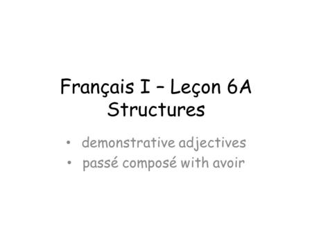 Français I – Leçon 6A Structures demonstrative adjectives passé composé with avoir.
