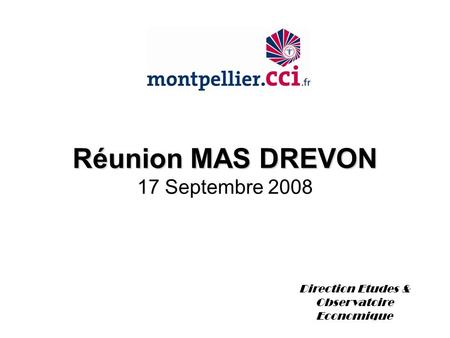 Réunion MAS DREVON Réunion MAS DREVON 17 Septembre 2008 Direction Etudes & Observatoire Economique.