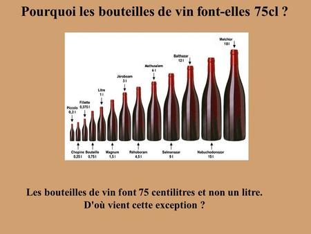 Pourquoi les bouteilles de vin font-elles 75cl ? Les bouteilles de vin font 75 centilitres et non un litre. D'où vient cette exception ?