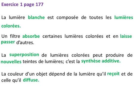 Exercice 1 page 177 La lumière blanche est composée de toutes les lumières colorées. Un filtre absorbe certaines lumières colorées et en laisse passer.