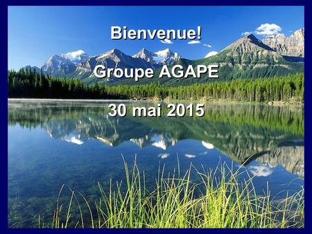 Bienvenue! Groupe AGAPE 30 mai 2015