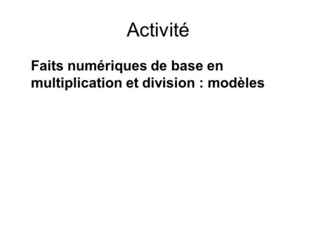Activité Faits numériques de base en multiplication et division : modèles Distribuer activité Annexe 2 Faits numériques de base en multiplication et division :
