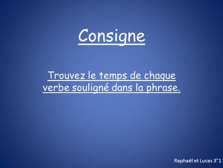 Consigne Trouvez le temps de chaque verbe souligné dans la phrase. Raphaël et Lucas 3°1.