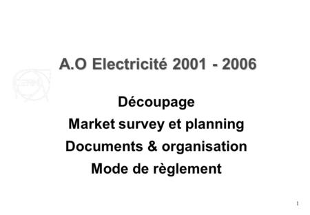 1 A.O Electricité 2001 - 2006 Découpage Market survey et planning Documents & organisation Mode de règlement.