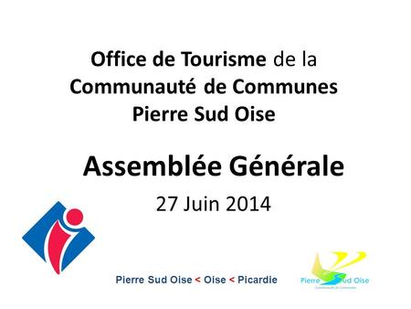Pierre Sud Oise < Oise < Picardie Office de Tourisme de la Communauté de Communes Pierre Sud Oise Assemblée Générale 27 Juin 2014.
