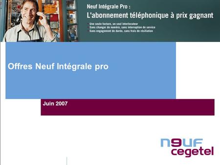 Offres Neuf Intégrale pro Juin 2007. Neuf Intégrale : C’est quoi?  Pour le client final :  Coupure du lien entre le client et FT : libéralisation totale.