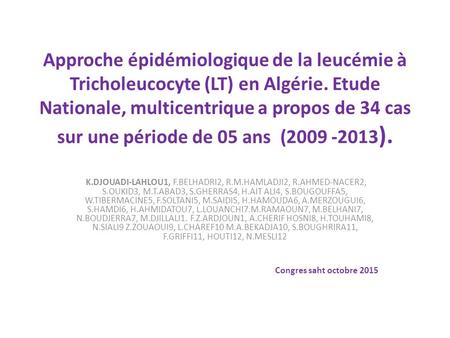 Approche épidémiologique de la leucémie à Tricholeucocyte (LT) en Algérie. Etude Nationale, multicentrique a propos de 34 cas sur une période de 05 ans.