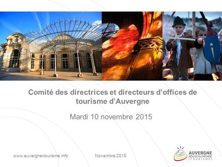Comité des directrices et directeurs d’offices de tourisme d’Auvergne Mardi 10 novembre 2015 Novembre 2015www.auvergne-tourisme.info.