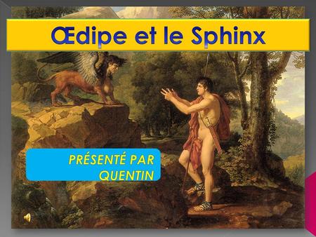 Œdipe et le Sphinx PRÉSENTÉ PAR QUENTIN.