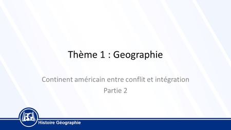 Thème 1 : Geographie Continent américain entre conflit et intégration Partie 2.