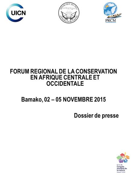 FORUM REGIONAL DE LA CONSERVATION EN AFRIQUE CENTRALE ET OCCIDENTALE Bamako, 02 – 05 NOVEMBRE 2015 Dossier de presse.