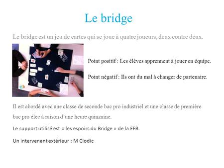 Le bridge Le bridge est un jeu de cartes qui se joue à quatre joueurs, deux contre deux. Point positif : Les élèves apprennent à jouer en équipe. Point.