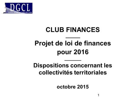 1 CLUB FINANCES ________ Projet de loi de finances pour 2016 ________ Dispositions concernant les collectivités territoriales octobre 2015.