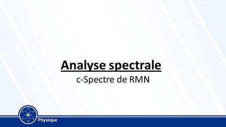 Analyse spectrale c-Spectre de RMN. Présentation de la Résonance magnétique nucléaire Découverte par I.I. Rabi en 1938 (prix Nobel 1944), puis F. Bloch.