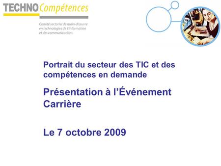 Portrait du secteur des TIC et des compétences en demande Présentation à l’Événement Carrière Le 7 octobre 2009.