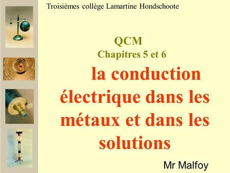 QCM Mr Malfoy Troisièmes collège Lamartine Hondschoote la conduction électrique dans les métaux et dans les solutions Chapitres 5 et 6.