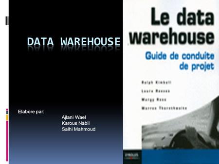 DATA Warehouse Elabore par: Ajlani Wael Karous Nabil Salhi Mahmoud.