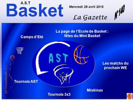 Basket A.S.T La Gazette Mercredi 29 avril 2015 1 La page de l’Ecole de Basket : fêtes du Mini Basket Tournois AST Camps d’Eté Tournois 3x3 Miskinas Les.