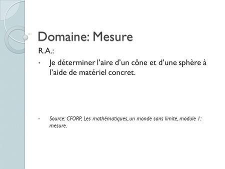 Domaine: Mesure R.A.: Je déterminer l’aire d’un cône et d’une sphère à l’aide de matériel concret. Source: CFORP, Les mathématiques, un monde sans limite,