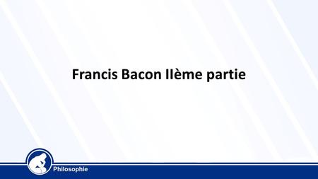 Francis Bacon IIème partie. Francis bacon est considéré comme le père de l’empirisme. Notre connaissance nous vient de notre expérience des choses, et.