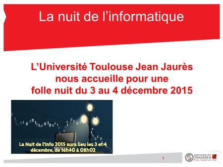 La nuit de l’informatique L’Université Toulouse Jean Jaurès nous accueille pour une folle nuit du 3 au 4 décembre 2015 1.