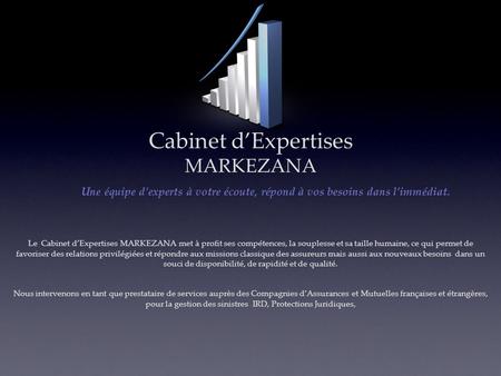 Cabinet d’Expertises MARKEZANA Le Cabinet d’Expertises MARKEZANA met à profit ses compétences, la souplesse et sa taille humaine, ce qui permet de favoriser.