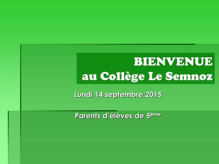 Lundi 14 septembre 2015 Parents d’élèves de 5 ème BIENVENUE au Collège Le Semnoz.