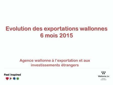 Evolution des exportations wallonnes 6 mois 2015 Agence wallonne à l’exportation et aux investissements étrangers.