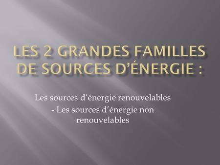 Les 2 grandes familles de sources d’énergie :
