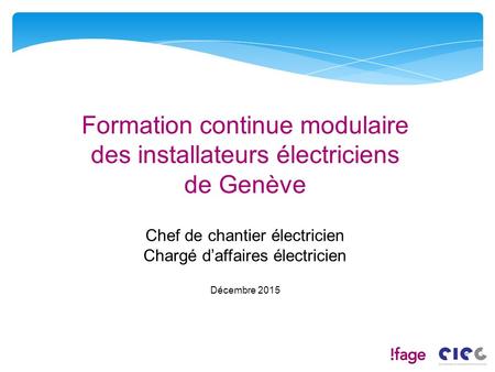 13.01.2012 Formation continue modulaire des installateurs électriciens de Genève Chef de chantier électricien Chargé d’affaires électricien Décembre.