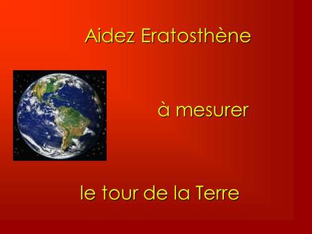 Aidez Eratosthène à mesurer le tour de la Terre.