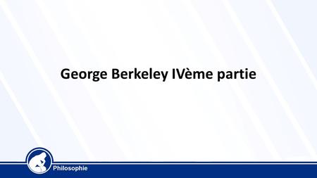 George Berkeley IVème partie. George Berkeley 1685-1753 Principes de l’entendement humain 1710 La substance existe par elle-même. On ne peut l’envisager.