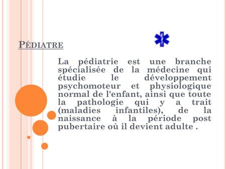 Pédiatre La pédiatrie est une branche spécialisée de la médecine qui étudie le développement psychomoteur et physiologique normal de l'enfant, ainsi.