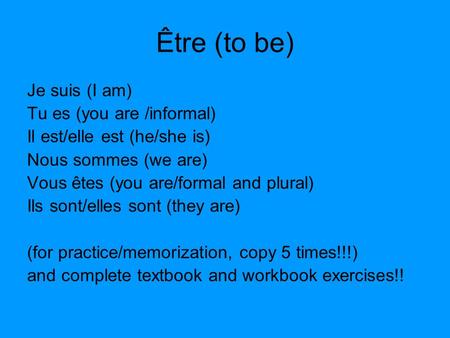 Être (to be) Je suis (I am) Tu es (you are /informal) Il est/elle est (he/she is) Nous sommes (we are) Vous êtes (you are/formal and plural) Ils sont/elles.