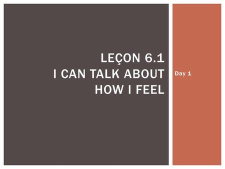 Day 1 LEÇON 6.1 I CAN TALK ABOUT HOW I FEEL. COMMENT ALLEZ-VOUS?
