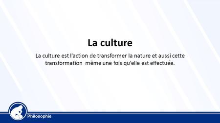 La culture La culture est l’action de transformer la nature et aussi cette transformation même une fois qu’elle est effectuée.