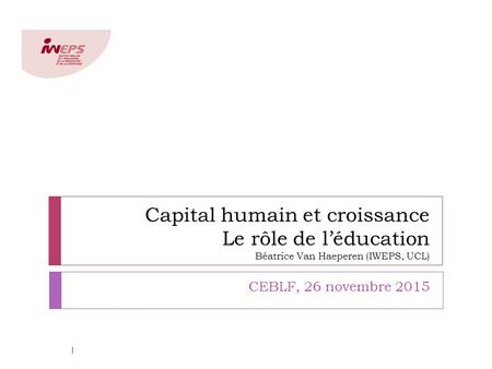 Capital humain et croissance Le rôle de l’éducation Béatrice Van Haeperen (IWEPS, UCL) CEBLF, 26 novembre 2015 1.