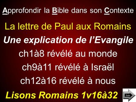 Approfondir la Bible dans son Contexte Lisons Romains 1v16à32 La lettre de Paul aux Romains Une explication de l’Evangile ch1à8 révélé au monde ch9à11.