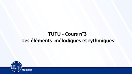 TUTU - Cours n°3 Les éléments mélodiques et rythmiques.