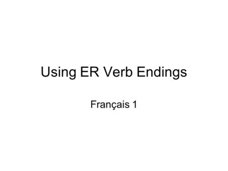 Using ER Verb Endings Français 1. chanter to sing.
