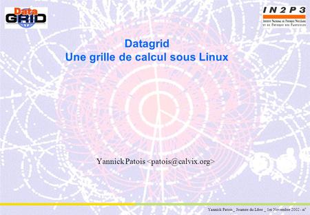 Yannick Patois _ Journée du Libre _ 1er Novembre 2002 - n° 1 Datagrid Une grille de calcul sous Linux Yannick Patois.