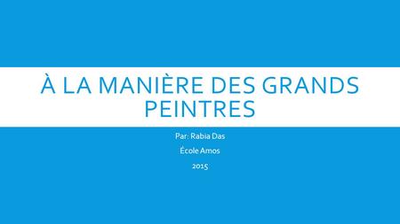 À LA MANIÈRE DES GRANDS PEINTRES Par: Rabia Das École Amos 2015.
